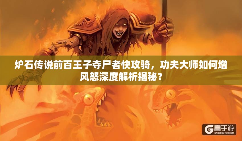 爐石傳說(shuō)前百王子奪尸者快攻騎，功夫大師如何增風(fēng)怒深度解析揭秘？