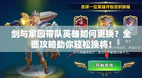 劍與家園帶隊(duì)英雄如何更換？全面攻略助你輕松換將！