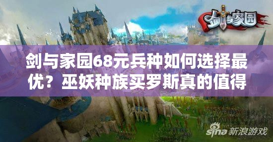 劍與家園68元兵種如何選擇最優(yōu)？巫妖種族買(mǎi)羅斯真的值得嗎？