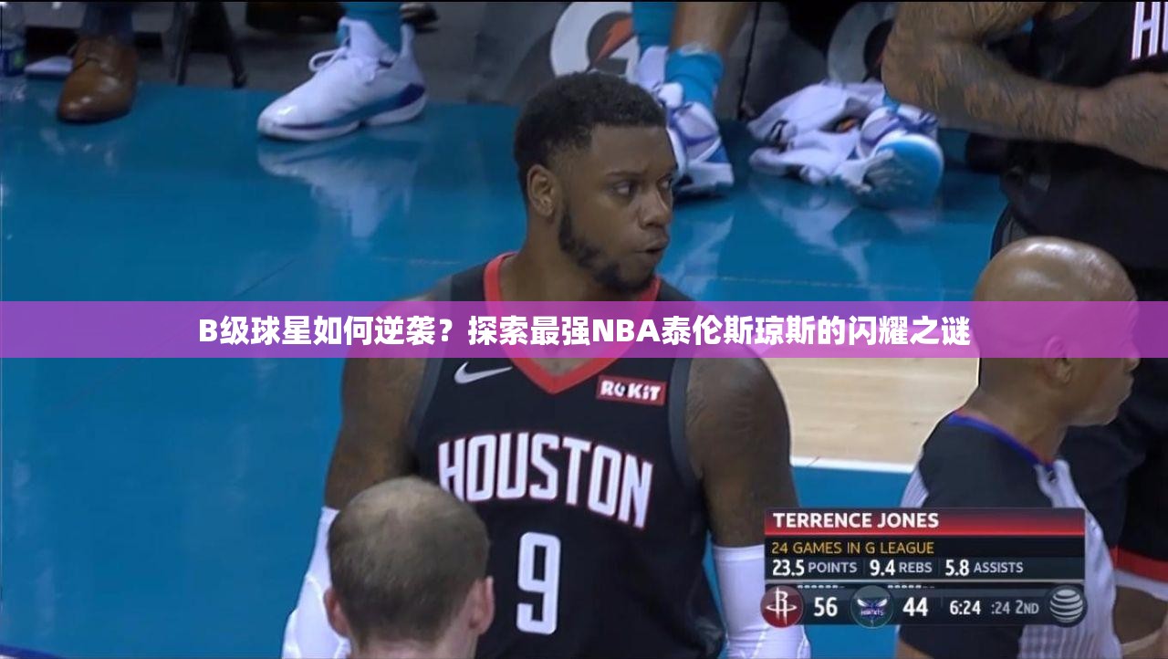 B級球星如何逆襲？探索最強(qiáng)NBA泰倫斯瓊斯的閃耀之謎