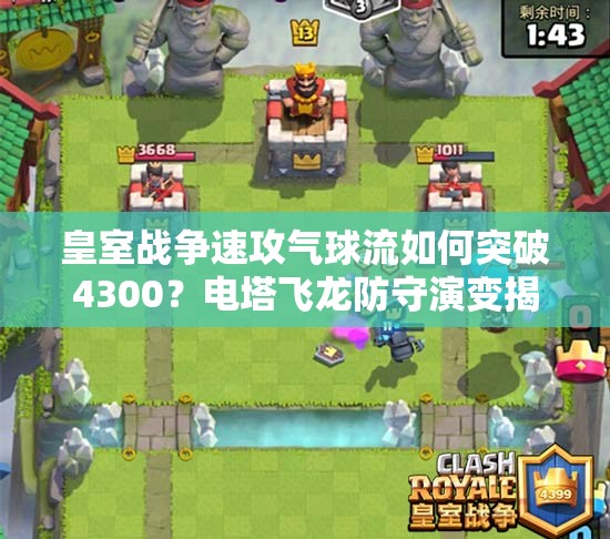 皇室戰(zhàn)爭速攻氣球流如何突破4300？電塔飛龍防守演變揭秘！
