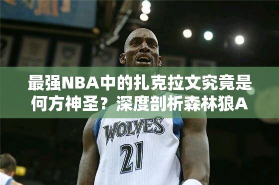 最強(qiáng)NBA中的扎克拉文究竟是何方神圣？深度剖析森林狼A級球星之謎