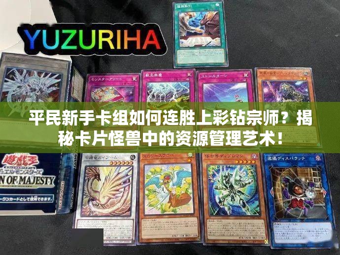 平民新手卡組如何連勝上彩鉆宗師？揭秘卡片怪獸中的資源管理藝術(shù)！
