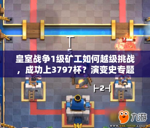 皇室戰(zhàn)爭(zhēng)1級(jí)礦工如何越級(jí)挑戰(zhàn)，成功上3797杯？演變史專題揭秘心得！