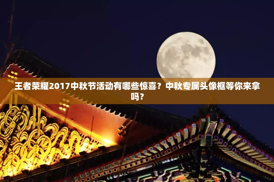 王者榮耀2017中秋節(jié)活動(dòng)有哪些驚喜？中秋專屬頭像框等你來拿嗎？