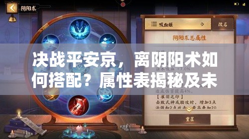 決戰(zhàn)平安京，離陰陽術(shù)如何搭配？屬性表揭秘及未來玩法大變革預(yù)測(cè)？