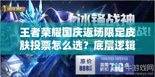 王者榮耀國(guó)慶返場(chǎng)限定皮膚投票怎么選？底層邏輯與操作攻略揭秘！
