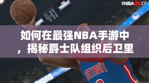 如何在最強(qiáng)NBA手游中，揭秘爵士隊(duì)組織后衛(wèi)里基·盧比奧的資源管理藝術(shù)？