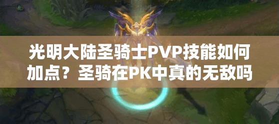 光明大陸圣騎士PVP技能如何加點？圣騎在PK中真的無敵嗎？