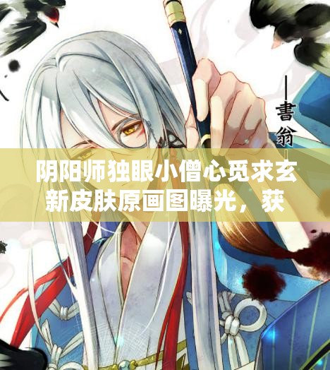 陰陽師獨眼小僧心覓求玄新皮膚原畫圖曝光，獲取方式究竟是什么呢？