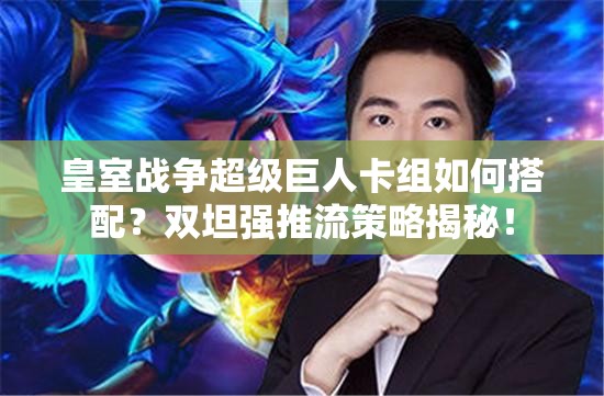 皇室戰(zhàn)爭超級(jí)巨人卡組如何搭配？雙坦強(qiáng)推流策略揭秘！