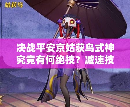 決戰(zhàn)平安京姑獲鳥式神究竟有何絕技？減速技能戰(zhàn)術(shù)大師揭秘！