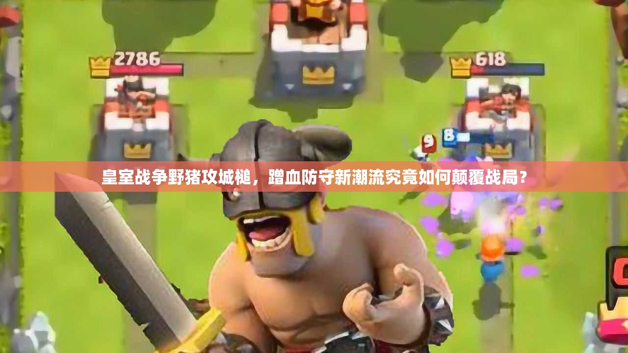 皇室戰(zhàn)爭野豬攻城槌，蹭血防守新潮流究竟如何顛覆戰(zhàn)局？