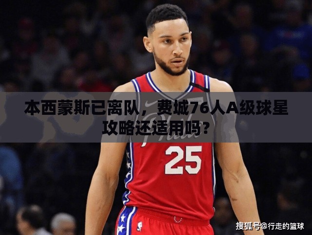本西蒙斯已離隊(duì)，費(fèi)城76人A級球星攻略還適用嗎？