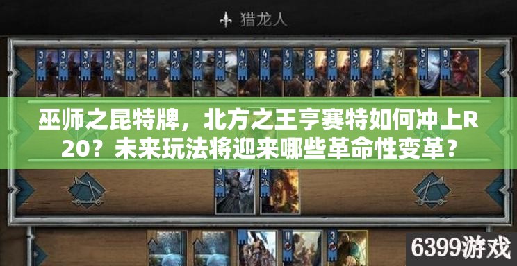 巫師之昆特牌，北方之王亨賽特如何沖上R20？未來(lái)玩法將迎來(lái)哪些革命性變革？