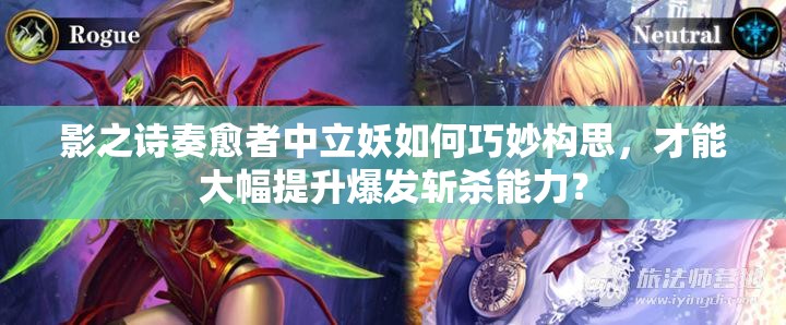 影之詩奏愈者中立妖如何巧妙構(gòu)思，才能大幅提升爆發(fā)斬殺能力？
