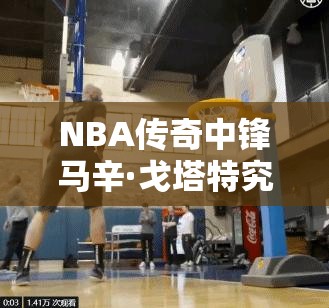 NBA傳奇中鋒馬辛·戈塔特究竟有多強(qiáng)？奇才隊(duì)球星全面剖析