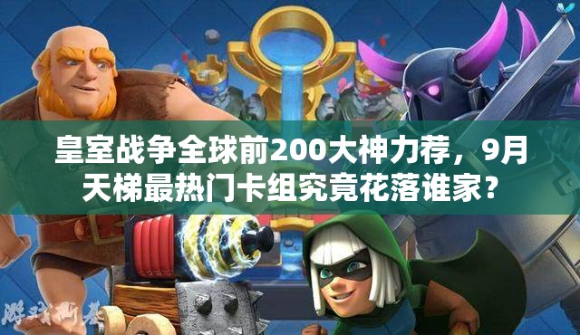 皇室戰(zhàn)爭全球前200大神力薦，9月天梯最熱門卡組究竟花落誰家？