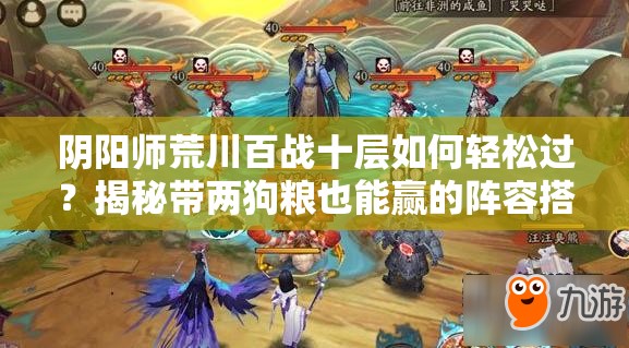 陰陽師荒川百戰(zhàn)十層如何輕松過？揭秘帶兩狗糧也能贏的陣容搭配！