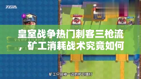 皇室戰(zhàn)爭熱門刺客三槍流，礦工消耗戰(zhàn)術(shù)究竟如何巧妙運用？
