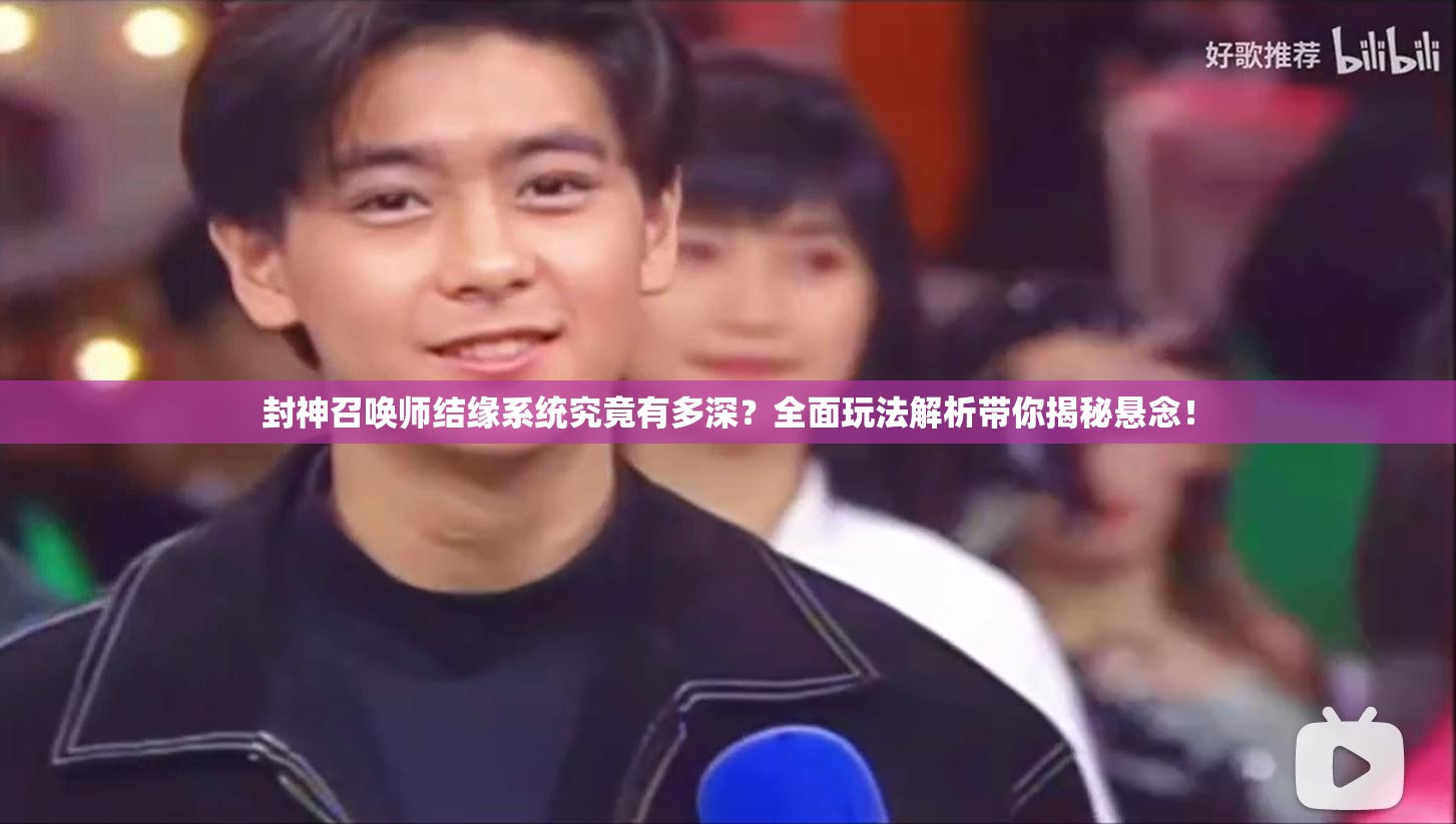 封神召喚師結(jié)緣系統(tǒng)究竟有多深？全面玩法解析帶你揭秘懸念！