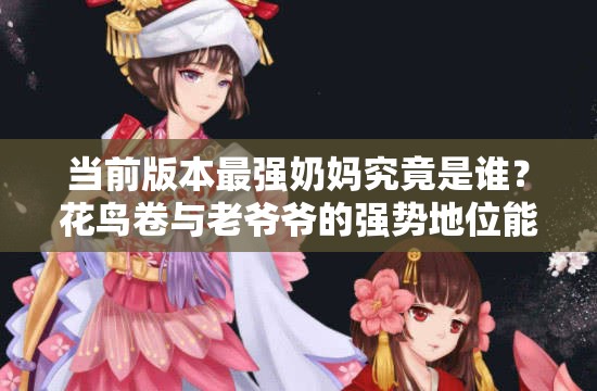 當(dāng)前版本最強(qiáng)奶媽究竟是誰？花鳥卷與老爺爺?shù)膹?qiáng)勢(shì)地位能否撼動(dòng)？