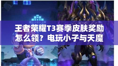 王者榮耀T3賽季皮膚獎(jiǎng)勵(lì)怎么領(lǐng)？電玩小子與天魔繚亂獲取攻略揭秘！