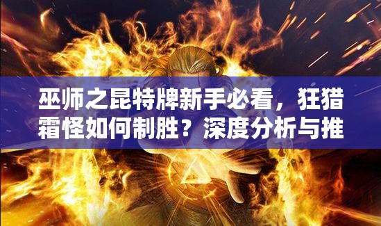 巫師之昆特牌新手必看，狂獵霜怪如何制勝？深度分析與推薦！