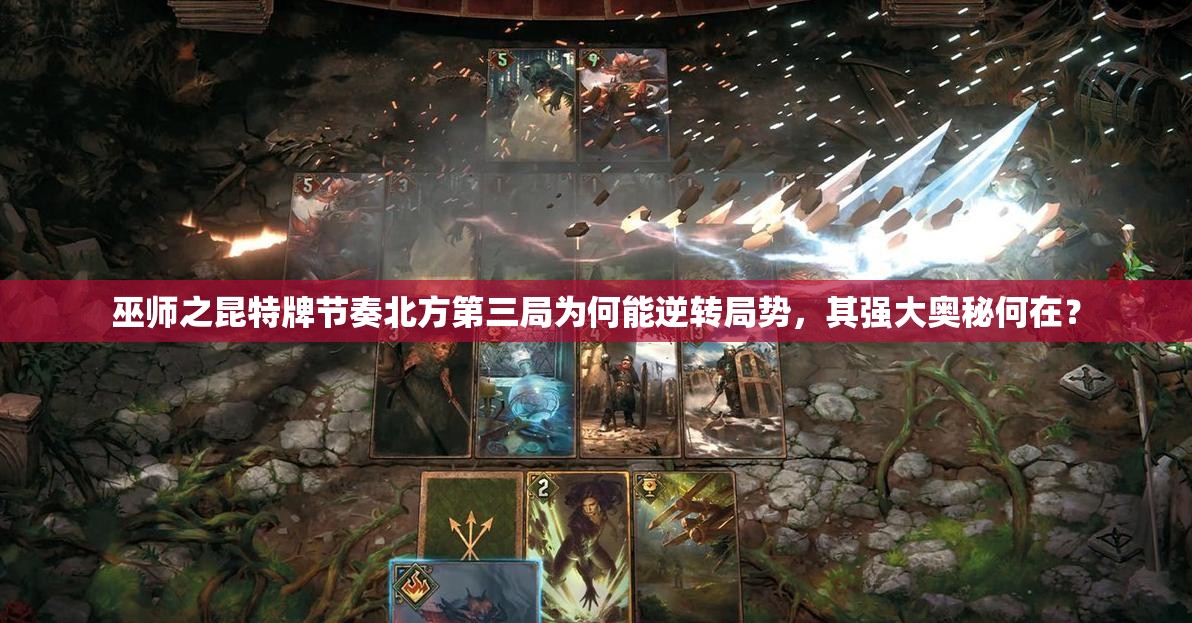 巫師之昆特牌節(jié)奏北方第三局為何能逆轉(zhuǎn)局勢(shì)，其強(qiáng)大奧秘何在？