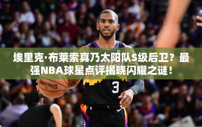 埃里克·布萊索真乃太陽隊(duì)S級(jí)后衛(wèi)？最強(qiáng)NBA球星點(diǎn)評(píng)揭曉閃耀之謎！