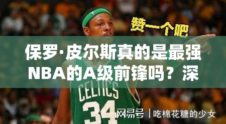 保羅·皮爾斯真的是最強(qiáng)NBA的A級(jí)前鋒嗎？深度圖鑒揭秘！