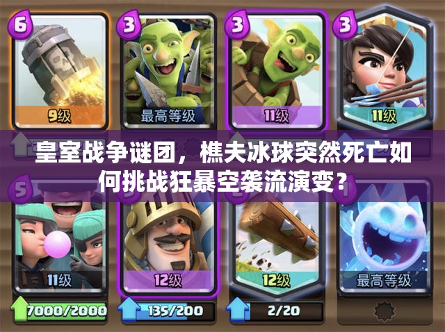 皇室戰(zhàn)爭(zhēng)謎團(tuán)，樵夫冰球突然死亡如何挑戰(zhàn)狂暴空襲流演變？