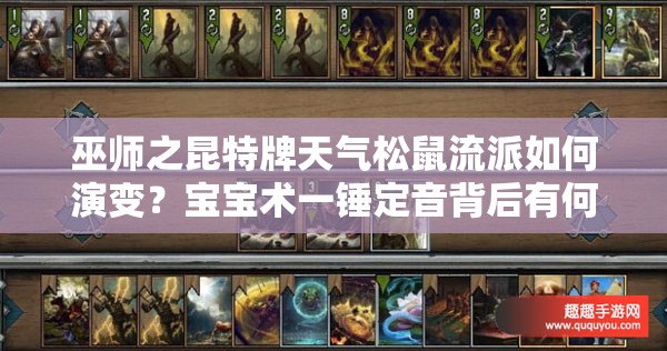 巫師之昆特牌天氣松鼠流派如何演變？寶寶術(shù)一錘定音背后有何玄機(jī)？