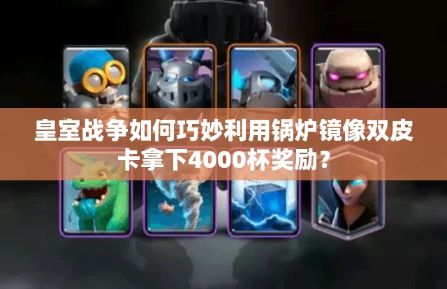 皇室戰(zhàn)爭(zhēng)如何巧妙利用鍋爐鏡像雙皮卡拿下4000杯獎(jiǎng)勵(lì)？