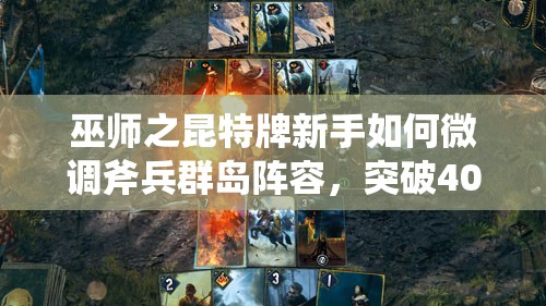 巫師之昆特牌新手如何微調(diào)斧兵群島陣容，突破4000分？預(yù)見玩法新革命？