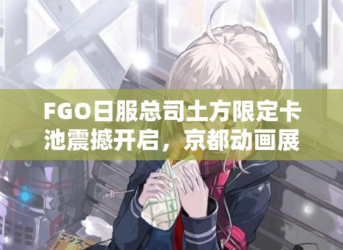 FGO日服總司土方限定卡池震撼開(kāi)啟，京都動(dòng)畫展紀(jì)念攻略何在？