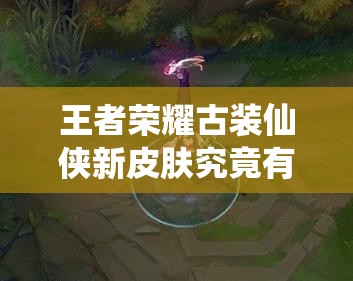 王者榮耀古裝仙俠新皮膚究竟有多炫酷？曝光后引發(fā)熱議！