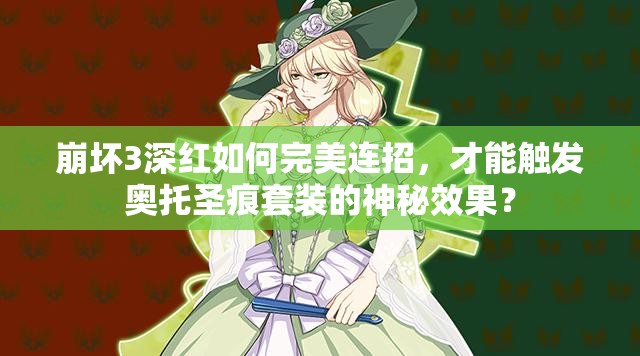 崩壞3深紅如何完美連招，才能觸發(fā)奧托圣痕套裝的神秘效果？