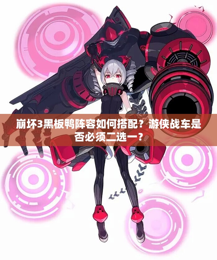 崩壞3黑板鴨陣容如何搭配？游俠戰(zhàn)車是否必須二選一？