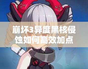 崩壞3異度黑核侵蝕如何高效加點(diǎn)？隱身QTE技能是否應(yīng)優(yōu)先點(diǎn)滿？