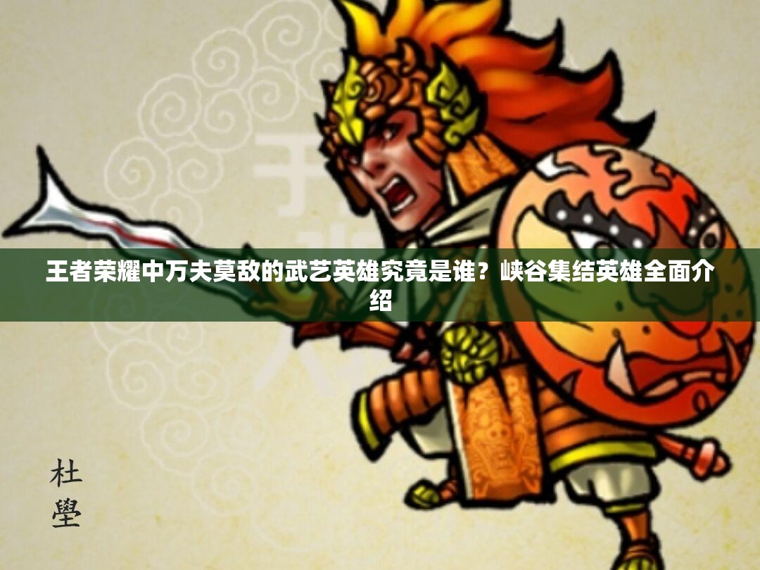 王者榮耀中萬夫莫敵的武藝英雄究竟是誰？峽谷集結(jié)英雄全面介紹