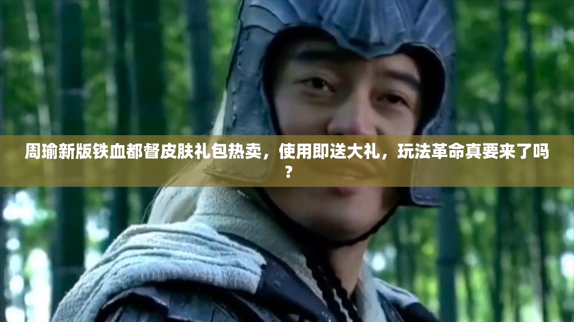 周瑜新版鐵血都督皮膚禮包熱賣，使用即送大禮，玩法革命真要來了嗎？