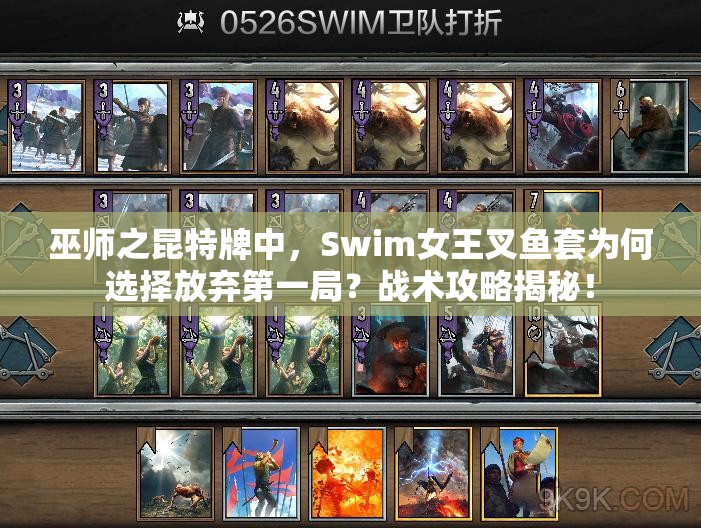 巫師之昆特牌中，Swim女王叉魚套為何選擇放棄第一局？戰(zhàn)術(shù)攻略揭秘！