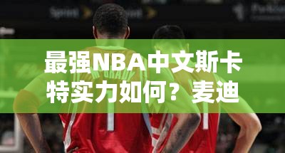 最強(qiáng)NBA中文斯卡特實(shí)力如何？麥迪遠(yuǎn)方表哥獨(dú)家深度解析揭秘！
