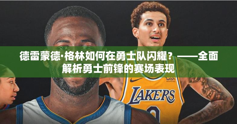 德雷蒙德·格林如何在勇士隊(duì)閃耀？——全面解析勇士前鋒的賽場表現(xiàn)