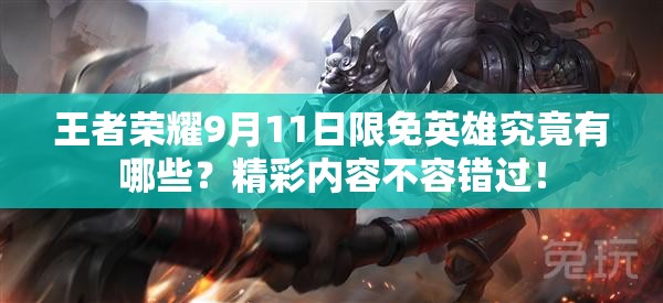 王者榮耀9月11日限免英雄究竟有哪些？精彩內(nèi)容不容錯過！
