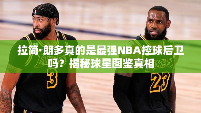 拉簡·朗多真的是最強NBA控球后衛(wèi)嗎？揭秘球星圖鑒真相