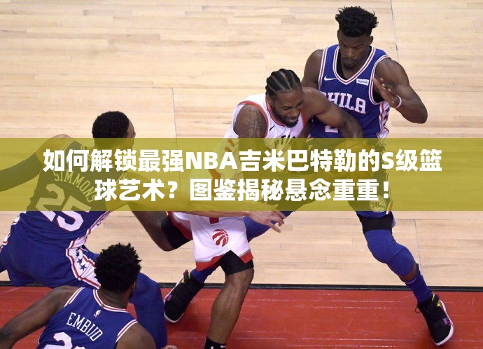 如何解鎖最強NBA吉米巴特勒的S級籃球藝術(shù)？圖鑒揭秘懸念重重！