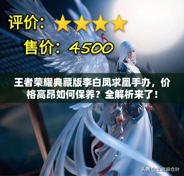 王者榮耀典藏版李白鳳求凰手辦，價格高昂如何保養(yǎng)？全解析來了！