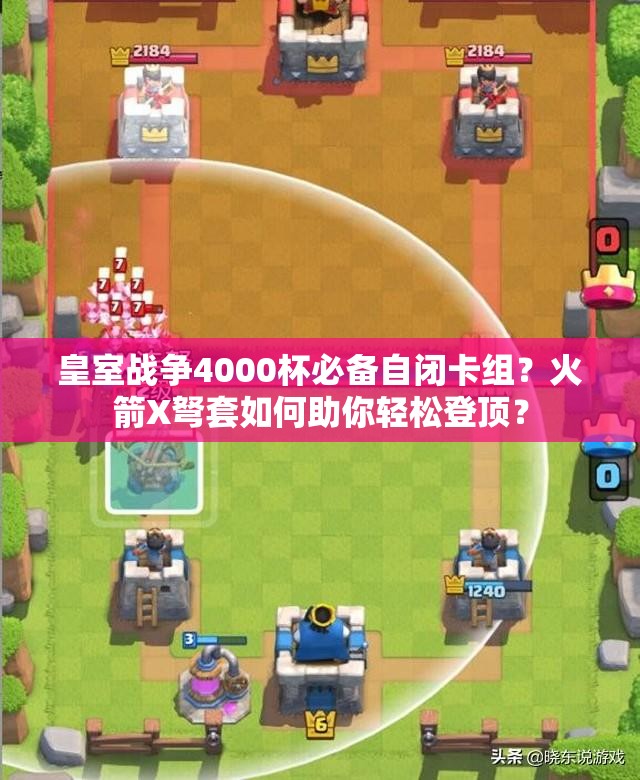 皇室戰(zhàn)爭4000杯必備自閉卡組？火箭X弩套如何助你輕松登頂？